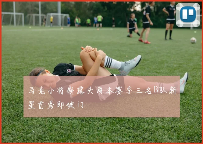 马竞小将崭露头角本赛季三名B队新星首秀即破门
