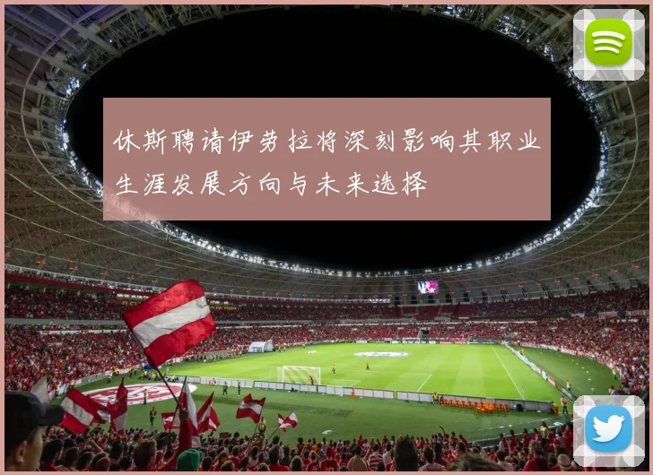 休斯聘请伊劳拉将深刻影响其职业生涯发展方向与未来选择