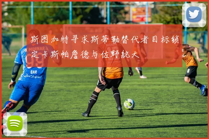 斯图加特寻求斯蒂勒替代者目标锁定卡斯帕詹德与佐野航大