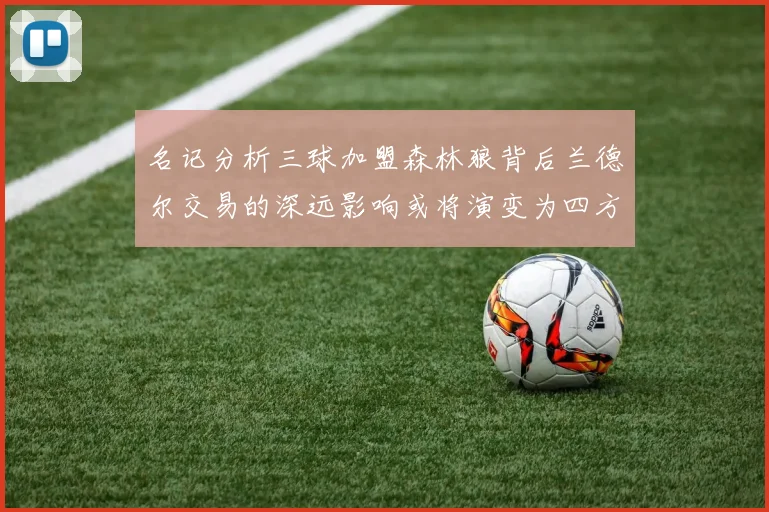名记分析三球加盟森林狼背后兰德尔交易的深远影响或将演变为四方交易