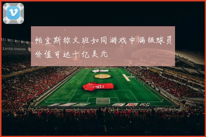 帕金斯称文班如同游戏中满级球员价值可达十亿美元