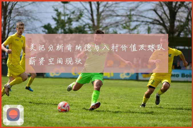 美记分析肯纳德与八村价值及球队薪资空间现状