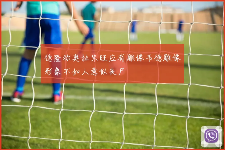 德隆称奥拉朱旺应有雕像韦德雕像形象不如人意似丧尸
