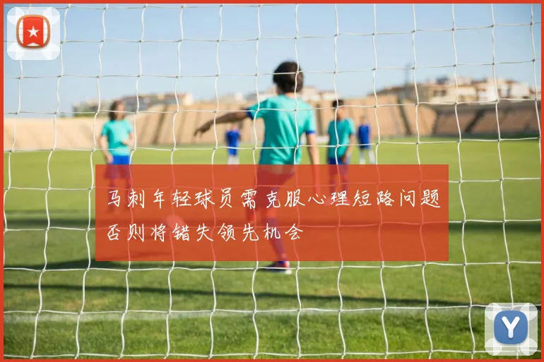 马刺年轻球员需克服心理短路问题否则将错失领先机会