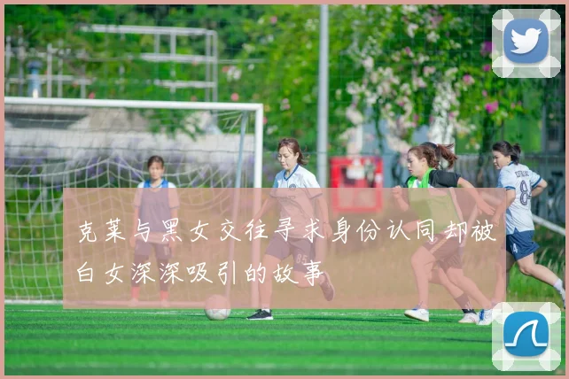 克莱与黑女交往寻求身份认同却被白女深深吸引的故事