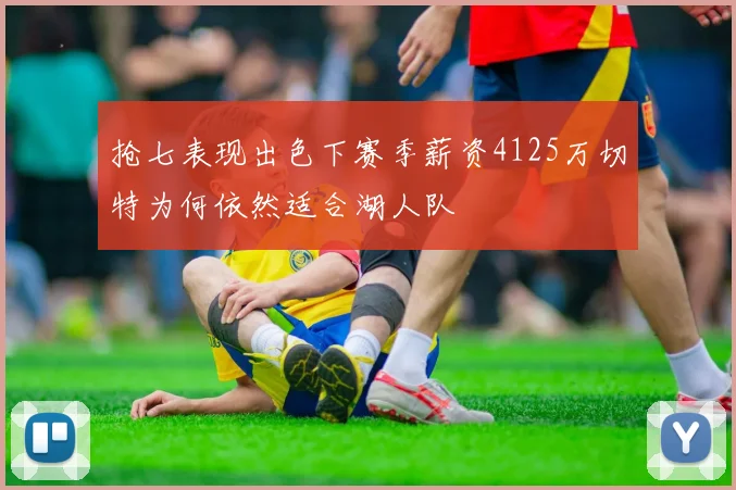 抢七表现出色下赛季薪资4125万切特为何依然适合湖人队